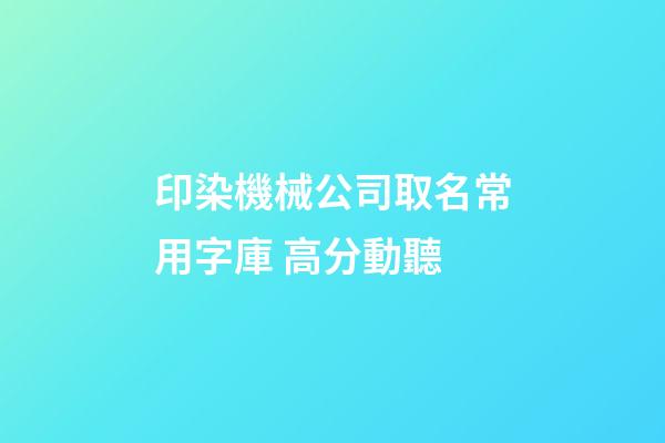 印染機械公司取名常用字庫 高分動聽-第1張-公司起名-玄機派